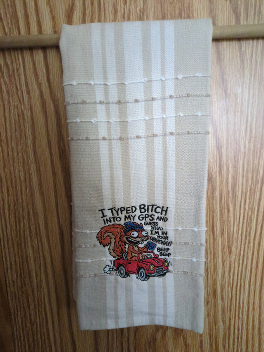 I TYPED BITCH INTO MY GPS AND GUESS WHAT I'M IN YOUR DRIVEWAY SQUIRREL EMBROIDERED KITCHEN TOWEL
